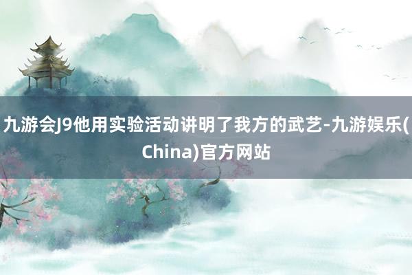 九游会J9他用实验活动讲明了我方的武艺-九游娱乐(China)官方网站