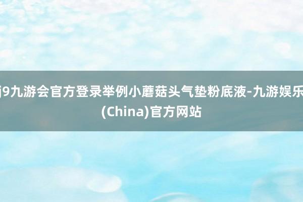 j9九游会官方登录举例小蘑菇头气垫粉底液-九游娱乐(China)官方网站