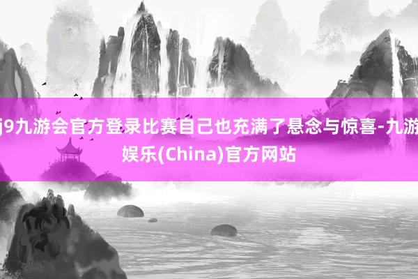 j9九游会官方登录比赛自己也充满了悬念与惊喜-九游娱乐(China)官方网站
