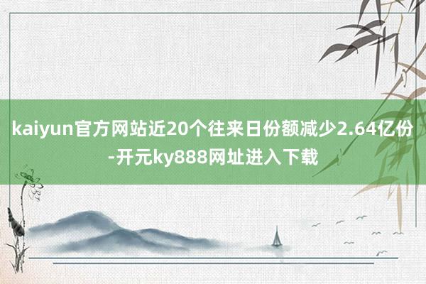 kaiyun官方网站近20个往来日份额减少2.64亿份-开元ky888网址进入下载