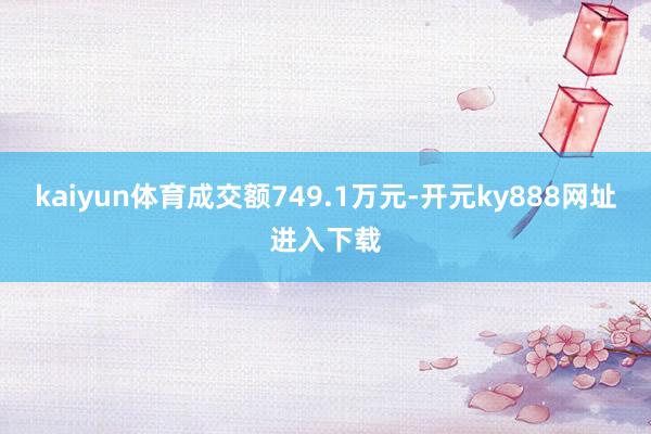 kaiyun体育成交额749.1万元-开元ky888网址进入下载