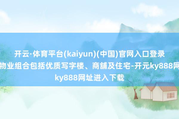 开云·体育平台(kaiyun)(中国)官网入口登录旗下的投资物业组合包括优质写字楼、商舖及住宅-开元ky888网址进入下载