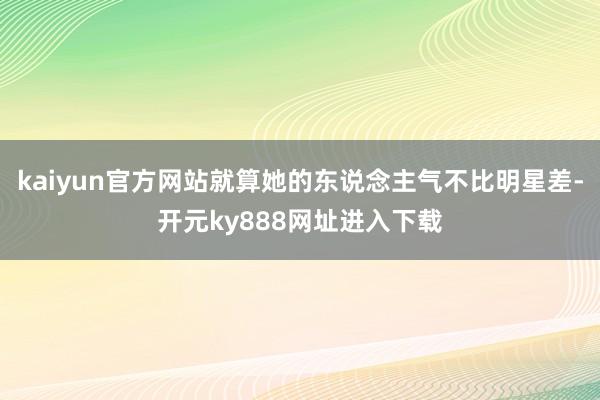 kaiyun官方网站就算她的东说念主气不比明星差-开元ky888网址进入下载