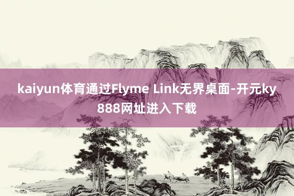 kaiyun体育通过Flyme Link无界桌面-开元ky888网址进入下载