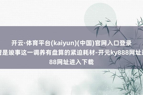 开云·体育平台(kaiyun)(中国)官网入口登录腹透导管是竣事这一调养有盘算的紧迫耗材-开元ky888网址进入下载