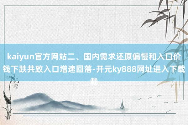 kaiyun官方网站二、国内需求还原偏慢和入口价钱下跌共致入口增速回落-开元ky888网址进入下载