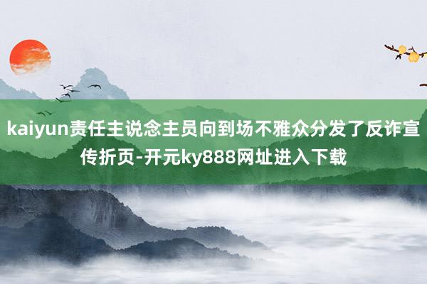 kaiyun责任主说念主员向到场不雅众分发了反诈宣传折页-开元ky888网址进入下载