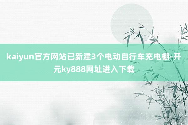 kaiyun官方网站已新建3个电动自行车充电棚-开元ky888网址进入下载