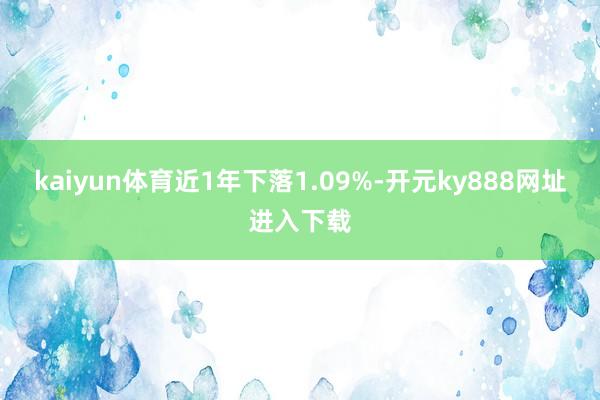 kaiyun体育近1年下落1.09%-开元ky888网址进入下载