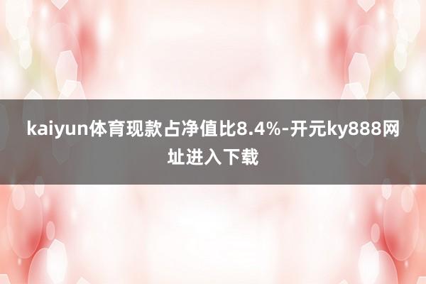 kaiyun体育现款占净值比8.4%-开元ky888网址进入下载