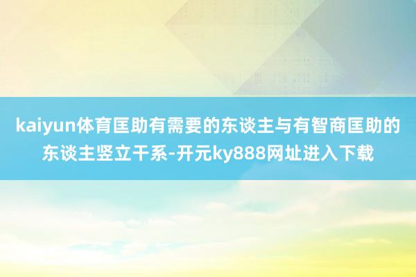 kaiyun体育匡助有需要的东谈主与有智商匡助的东谈主竖立干系-开元ky888网址进入下载