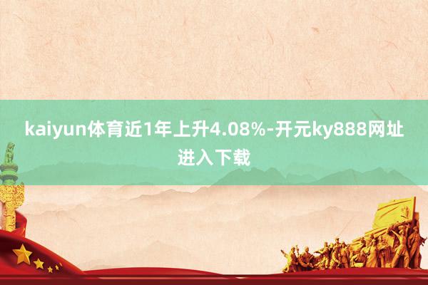 kaiyun体育近1年上升4.08%-开元ky888网址进入下载