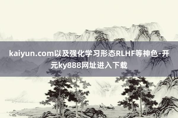 kaiyun.com以及强化学习形态RLHF等神色-开元ky888网址进入下载