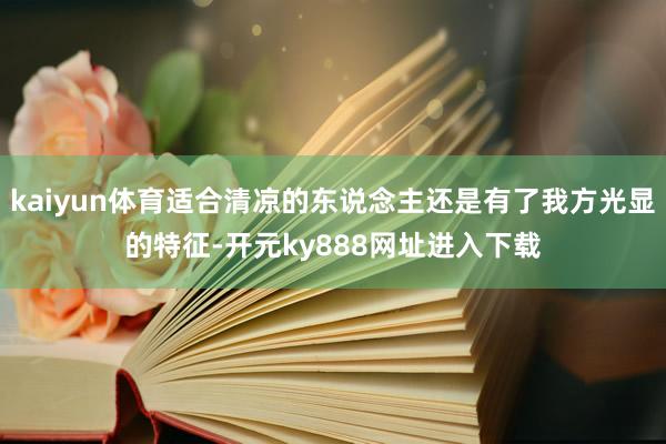 kaiyun体育适合清凉的东说念主还是有了我方光显的特征-开元ky888网址进入下载