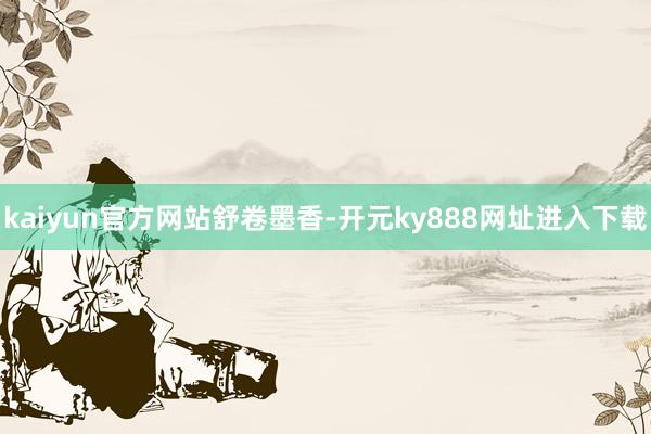 kaiyun官方网站舒卷墨香-开元ky888网址进入下载