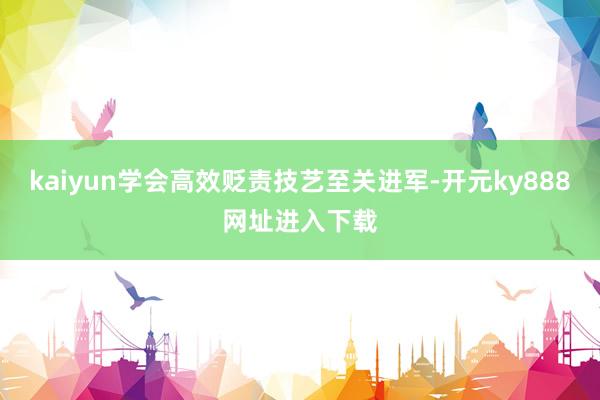 kaiyun学会高效贬责技艺至关进军-开元ky888网址进入下载